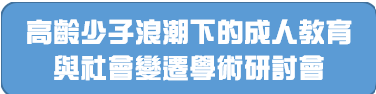 高齡少子浪潮下的成人教育與社會變遷學術研討會(另開新視窗)